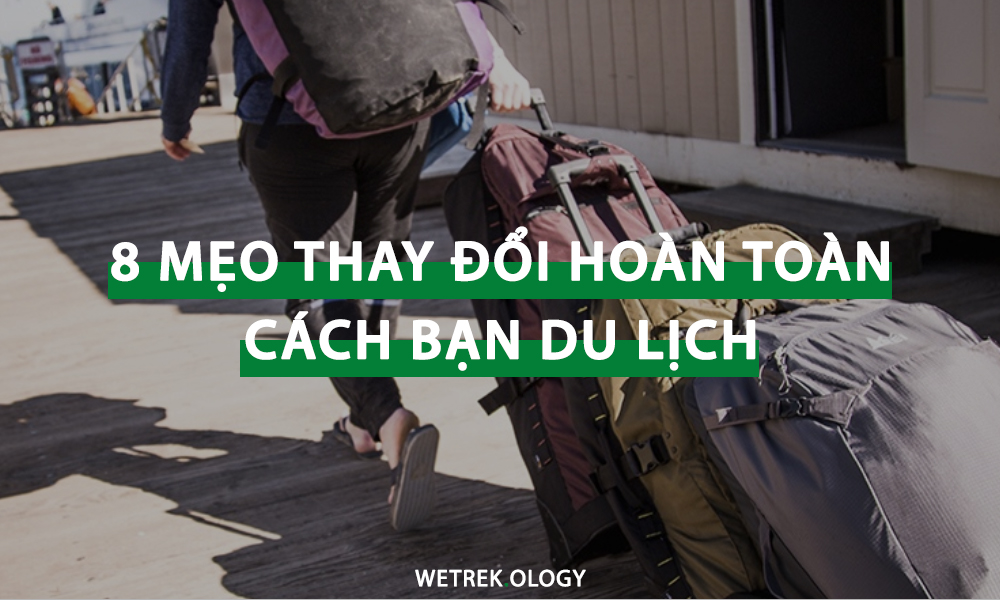 [WeTrekology] 8 Mẹo Sẽ Làm Thay Đổi Hoàn Toàn Cách Bạn Du Lịch