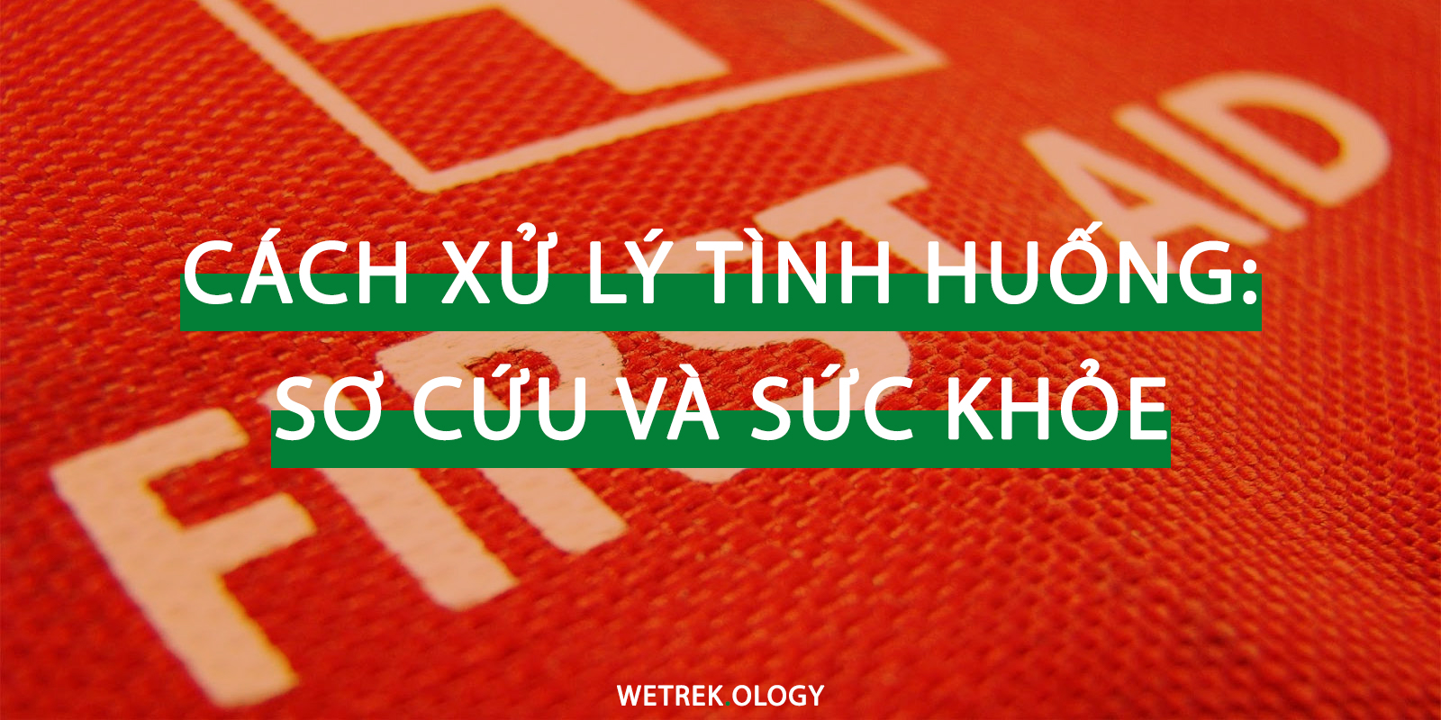 [WeTrekology] Hướng Dẫn Cách Xử Lý Tình Huống: Sơ Cứu và Sức Khỏe
