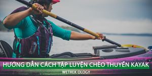 [WeTrekology] Hướng Dẫn Cách Tập luyện Chèo Thuyền Kayak