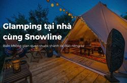 Glamping Tại Nhà Cùng Snowline - Biến Không Gian Quen Thuộc Thành Ốc Đảo Riêng Tư